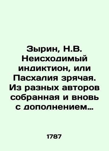 Zyrin, N.V. Neiskhodimyy indiktion, ili Paskhaliya zryachaya. Iz raznykh avtorov sobrannaya i vnov s dopolneniem matematicheskim poryadkom raspolozhennaya goroda Kostromy Troitskoy tserkvi svyashchennikom Nikiforom Zyrinym. /Zyrin, N.V. The Inexhaustible Indiction, or Paschalia sighted. From different authors, collected and again supplemented by mathematical order, located in the city of Kostroma of the Trinity Church by priest Nikifor Zyrin. - landofmagazines.com