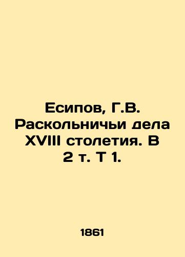 Esipov, G.V. Raskolnichi dela XVIII stoletiya. V 2 t. T 1. /Yesipov, G.V. Raskolničye deeds of the eighteenth century. In 2 Vol - landofmagazines.com
