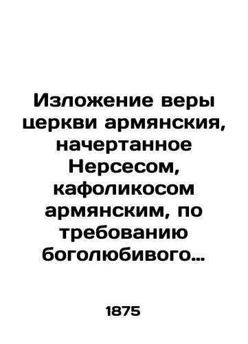 Izlozhenie very tserkvi armyanskiya, nachertannoe Nersesom, kafolikosom armyanskim, po trebovaniyu bogolyubivogo gosudarya grekov Manuila: Ist.-dogmaticheskoe issledovanie v svyazi s voprosom o vossoedinenii armyanskoy tserkvi s pravoslavnoyu Soch. I. Troitskogo./Statement of the Faith of the Armenian Church, written by Nerses, the Armenian cafolicos, at the request of the God-loving Greek Emperor Manuel: Historical dogmatic study in connection with the reunification of the Armenian Church with the Orthodox Church of Holy Trinity. - landofmagazines.com