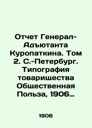 Otchet General-Adyutanta Kuropatkina. Tom 2.  S.-Peterburg. Tipografiya tovarishchestva Obshchestvennaya Polza, 1906 g. II, 593, 5 s./Report of General-Adjutant Kuropatkin. Volume 2. St. Petersburg. Typography of the Public Utility Partnership, 1906. II, 593, 5 p. - landofmagazines.com