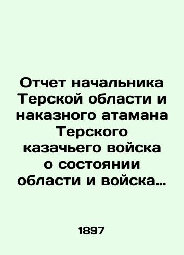 Otchet nachalnika Terskoy oblasti i nakaznogo atamana Terskogo kazachego voyska o sostoyanii oblasti i voyska za 1896 g. Vladikavkaz. 1897 g. 121 s. /Report of the Head of the Terek Region and the Punishment Ataman of the Terek Cossack Army on the state of the region and the troops for 1896, Vladikavkaz. 1897, 121 p. - landofmagazines.com