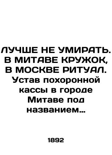 LUChShE NE UMIRAT. V MITAVE KRUZhOK, V MOSKVE RITUAL. Ustav pokhoronnoy kassy v gorode Mitave pod nazvaniem Kruzhok. 1892./BEST DO NOT KNOW. In MITAVA RUZHOK, IN MOSCOW RITUAL. Charter of the Funeral Funeral Fund in Mitava called Circle. 1892. - landofmagazines.com
