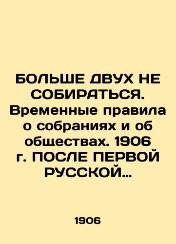 BOLShE DVUKh NE SOBIRATSYa. Vremennye pravila o sobraniyakh i ob obshchestvakh. 1906 g. POSLE PERVOY RUSSKOY REVOLYuTsII./More TWO DO NOT MAKE. Provisional Rules on Meetings and Societies. 1906 AFTER THE FIRST RUSSIAN REVOLUTION. - landofmagazines.com