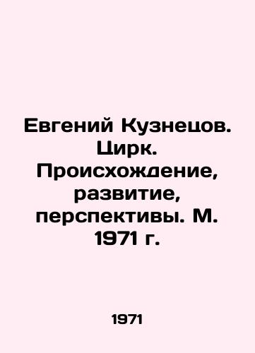 Evgeniy Kuznetsov. Tsirk. Proiskhozhdenie, razvitie, perspektivy. M. 1971 g./Evgeny Kuznetsov. Circus. Origins, Development, Prospects. Moscow 1971. - landofmagazines.com
