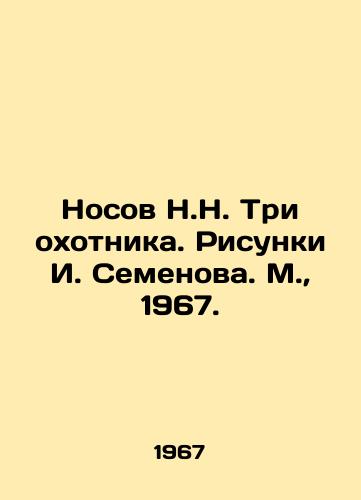 Nosov N.N. Tri okhotnika. Risunki I. Semenova. M.,  1967./Nosov N.N. The Three Hunters. Drawings by I. Semyonov. Moscow, 1967. - landofmagazines.com