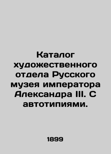 Katalog khudozhestvennogo otdela Russkogo muzeya imperatora Aleksandra III. S avtotipiyami. /Catalogue of the Art Department of the Russian Museum of Emperor Alexander III. With autotypes. - landofmagazines.com