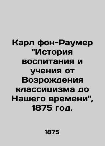 Karl fon-Raumer Istoriya vospitaniya i ucheniya ot Vozrozhdeniya klassitsizma do Nashego vremeni, 1875 god./Karl von Raumer: A History of Education and Teaching from the Renaissance of Classicism to Our Time, 1875. - landofmagazines.com