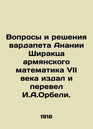 Voprosy i resheniya vardapeta Ananii Shiraktsa armyanskogo matematika VII veka izdal i perevel I.A.Orbeli./Questions and solutions of vardapet Ananiya Shirak, 7th century Armenian mathematician, published and translated by I. A. Orbelius. - landofmagazines.com