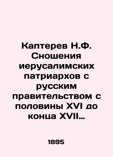 Kapterev N.F. Snosheniya ierusalimskikh patriarkhov s russkim pravitelstvom s poloviny XVI do kontsa XVII stoletiya./Kapterev N.F. Relations between the Jerusalem Patriarchs and the Russian government from the half of the sixteenth century to the end of the seventeenth century. - landofmagazines.com