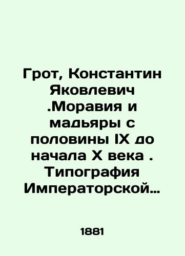 Grot, Konstantin Yakovlevich.Moraviya i madyary s poloviny IX do nachalaxveka. Tipografiya Imperatorskoy Akademii../Grotto, Konstantin Yakovlevich. Moravia and Magyars from the half of the IX to the beginning of thexcentury - landofmagazines.com