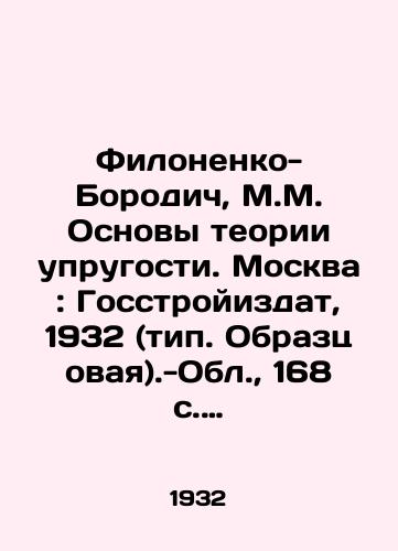 Filonenko-Borodich, M.M. Osnovy teorii uprugosti. Moskva: Gosstroyizdat, 1932 (tip. Obraztsovaya).-Obl.,  168 s.: chert.; 25x17 sm./Filonenko-Borodich, M.M. Fundamentals of the theory of elasticity. Moscow: Gosstroyizdat, 1932 (type - landofmagazines.com