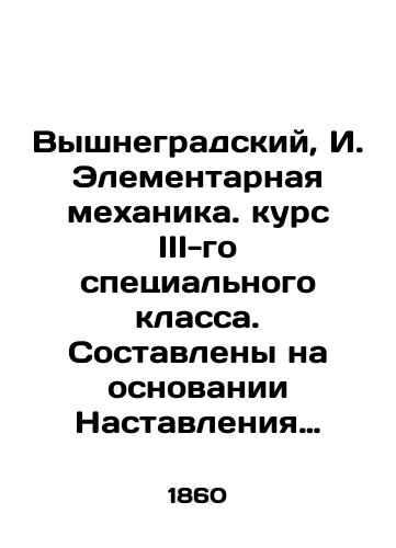 Vyshnegradskiy, I. Elementarnaya mekhanika. kurs III-go spetsialnogo klassa. Sostavleny na osnovanii Nastavleniya dlya obrazovaniya vospitannikov sikh zavedeniy, VYSOChAYShE utverzhdyonnogo 24 Dekabrya 1848 goda I. Vyshegradskim. V tipografii glavnogo shtaba ego Imperatorskogo Velichestva. /Vyshnegrad, I. Elemental Mechanics. Special Class III Course. Compiled on the basis of the Instructions for the Education of Pupils of these Institutions, HIGHLY approved on December 24, 1848 by I. Visegrad. In the printing press of the main headquarters of His Imperial Majesty. - landofmagazines.com