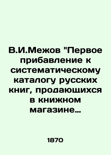 V.I.Mezhov Pervoe pribavlenie k sistematicheskomu katalogu russkikh knig, prodayushchikhsya v knizhnom magazine Aleksandra Fedorovicha Bazunova. 1870 god./V.I.Mezhov The first addition to the systematic catalogue of Russian books sold in Alexander Fedorovich Bazunovs bookshop. 1870. - landofmagazines.com