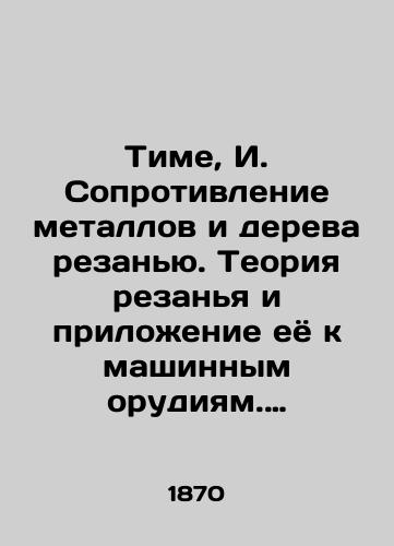 Time, I. Soprotivlenie metallov i dereva rezanyu. Teoriya rezanya i prilozhenie eyo k mashinnym orudiyam. Sochinenie, sostavlennoe na osnovanii sobstvennykh issledovaniy Ivanom Time. Gornym Inzhenerom. /Timé, I. Resistance to metals and wood by cutting. The theory of cutting and its application to machine tools. Compilation based on Ivan Timés own research. - landofmagazines.com