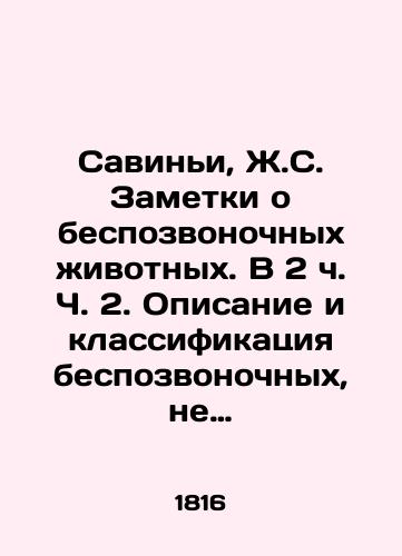 Savini, Zh.S. Zametki o bespozvonochnykh zhivotnykh. V 2 ch. Ch. 2. Opisanie i klassifikatsiya bespozvonochnykh, ne imeyushchikh chlenistykh chastey, takikh kak mollyuski, luchistye chervi, polipy i t.d. Savigny, J.-S. Memoires sur les animaux sans vertebres. En 2 p. 2. Description et classification des animaux invertebres, non articules, connus sous les noms de mollusques, de radiaires, de polypes, etc. Na fr. yaz. Parizh: Deterville; Treuttel et Wurtz, 18/Savigny, J.-S. Mémoires sur les animaux sans vertèbres. En 2 p. 2. Description and classification of invertebrates, non articulés, connus sous les noms de mollusques, de radiaires, de polipes, etc - landofmagazines.com