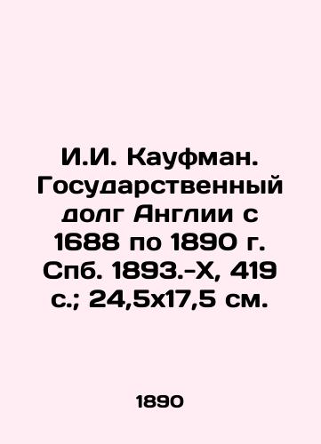 I.I. Kaufman. Gosudarstvennyy dolg Anglii s 1688 po 1890 g. S.Pb.1893.-X, 419 s.; 24,5x17,5 sm./I.I. Kaufman. Public Debt of England from 1688 to 1890, St. Petersburg, 1893-X, 419 p.; 24,5x17.5 sm. - landofmagazines.com