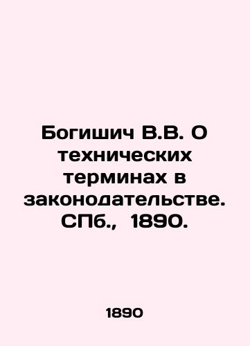 Bogishich V.V. O tekhnicheskikh terminakh v zakonodatelstve. S.Pb. 1890./Bogishich V.V. On technical terms in legislation. St. Petersburg, 1890. - landofmagazines.com