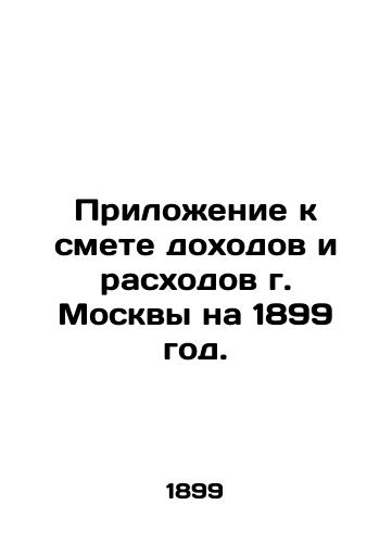 Prilozhenie k smete dokhodov i raskhodov g. Moskvy na 1899 god./Appendix to the estimate of income and expenditure for Moscow for 1899. - landofmagazines.com