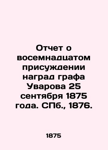 Otchet o vosemnadtsatom prisuzhdenii nagrad grafa Uvarova 25 sentyabrya 1875 goda. S.Pb. 1876./Report on the eighteenth award of Count Uvarovs prizes on September 25, 1875. St. Petersburg, 1876. - landofmagazines.com