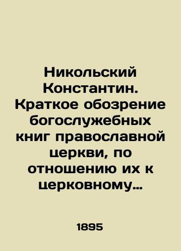 Nikolskiy Konstantin. Kratkoe obozrenie bogosluzhebnykh knig pravoslavnoy tserkvi, po otnosheniyu ikh k tserkovnomu ustavu. Slovar nazvaniy molitvosloviy i pesnopeniy./Konstantin Nikolsky. A brief overview of the liturgical books of the Orthodox Church, relative to the Churchs statutes. A vocabulary of names of prayers and hymns. - landofmagazines.com