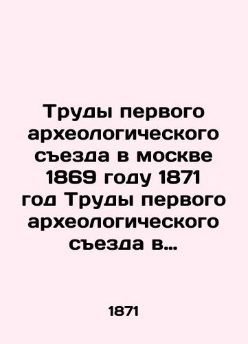 Trudy pervogo arkheologicheskogo sezda v moskve 1869 godu 1871 god Trudy pervogo arkheologicheskogo sezda v Moskve 1869 goda pod red. gr. A.S. Uvarova. V 2 t. /Proceedings of the First Archaeological Congress in Moscow in 1869 1871 Proceedings of the First Archaeological Congress in Moscow in 1869, edited by A.S. Uvarov. In 2 Vol. - landofmagazines.com