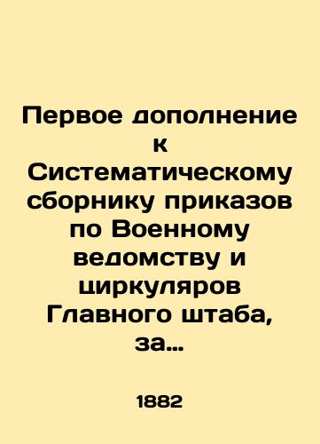 Pervoe dopolnenie k Sistematicheskomu sborniku prikazov po Voennomu vedomstvu i tsirkulyarov Glavnogo shtaba, za vremya s 1 oktyabrya 1882 g. po 1 yanvarya 1884 g. – S.Pb.Tip. M. M. Stasyulevicha. 1884 g. Razmer –/First Supplement to the Systematic Compilation of Orders of the Ministry of War and Circulars of the General Staff, from October 1, 1882 to January 1, 1884 - landofmagazines.com
