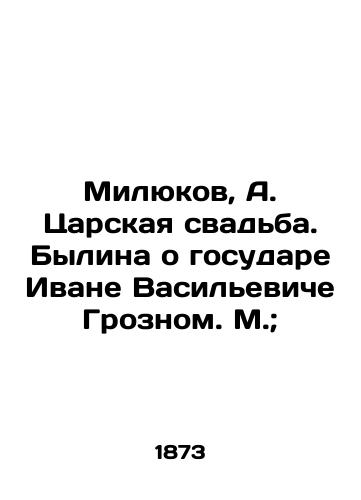 Milyukov, A. Tsarskaya svadba. Bylina o gosudare Ivane Vasileviche Groznom. M.; /Milyukov, A. Tsars Wedding. Bylina about Sovereign Ivan Vasilyevich Terrible. M.; - landofmagazines.com