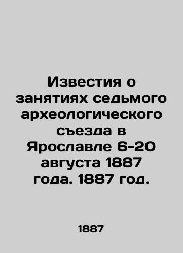 Izvestiya o zanyatiyakh sedmogo arkheologicheskogo sezda v Yaroslavle 6-20 avgusta 1887 goda. 1887 god./News of the occupations of the Seventh Archaeological Congress in Yaroslavl, 6-20 August 1887. 1887. - landofmagazines.com