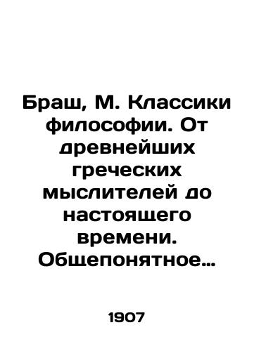 Brash, M. Klassiki filosofii. Ot drevneyshikh grecheskikh mysliteley do nastoyashchego vremeni. Obshcheponyatnoe istoricheskoe izlozhenie ikh mirovozzreniy s vyderzhkami iz podlinnykh sochineniy. Russkoe izdanie znach. dop. redaktsiey i ukrasheno mnozhestvom portretov, risunkov v tekste, otdelnykh kartin, kart i khromolitografiy per. s nem. B. Erogina. T. 1 i edinstv.: Grecheskaya filosofiya. /Brash, M. Classics of Philosophy. From the most ancient Greek thinkers to the present. A generally understood historical statement of their worldviews with excerpts from original works - landofmagazines.com