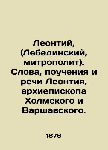 Leontiy, (Lebedinskiy, mitropolit). Slova, poucheniya i rechi Leontiya, arkhiepiskopa Kholmskogo i Varshavskogo. /Leontius, (Lebedinsky, Metropolitan). The words, teachings, and speeches of Leontius, Archbishop of Kholm and Warsaw. - landofmagazines.com