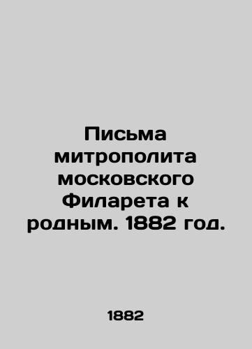Pisma mitropolita moskovskogo Filareta k rodnym. 1882 god./Letters from Metropolitan Filaret of Moscow to his relatives. 1882. - landofmagazines.com