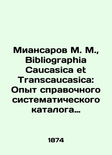 Miansarov M. M.,  Bibliographia Caucasica et Transcaucasica: Opyt spravochnogo sistematicheskogo kataloga pechatnym sochineniyam o Kavkaze, Zakavkaze i plemenakh, eti kraya naselyayushchikh. T. 1. i edinstvennyy. – ill.: Tip. O. I. Baksta i Gogenfelden i K, 1874-1876. Otd. 1-2. – 1874-1876. – 6, XLII, 804 s.; 22,6 × 16,5 sm./Miansarov M. M.,  Bibliography Caucasica et Transcaucasica: Experience of a reference systematic catalogue of printed works on the Caucasus, Transcaucasus and the tribes that inhabit these regions. Vol.1. and the only one - landofmagazines.com