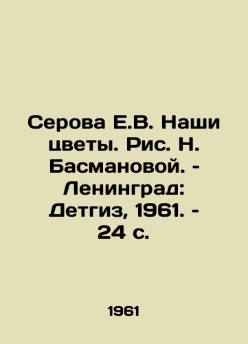 Serova E.V. Nashi tsvety. Ris. N. Basmanovoy. – Leningrad: Detgiz, 1961. – 24 s./Serova E.V. Our Flowers, by N. Basmanova. Leningrad: Detgiz, 1961, 24 p - landofmagazines.com