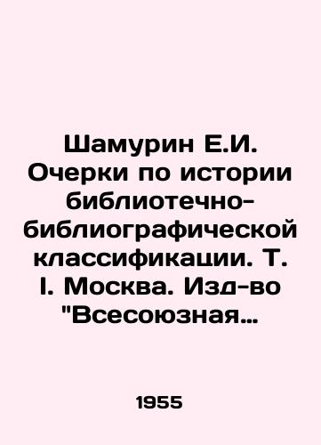Shamurin E.I. Ocherki po istorii bibliotechno-bibliograficheskoy klassifikatsii. T. I. Moskva. Izd-vo Vsesoyuznaya knizhnaya palata. 1955 g. 393 s./Shamurin E.I. Essays on the History of Library and Bibliographic Classification. T. I. Moscow. Publishing House of All-Union Book Chamber. 1955. 393 p. - landofmagazines.com