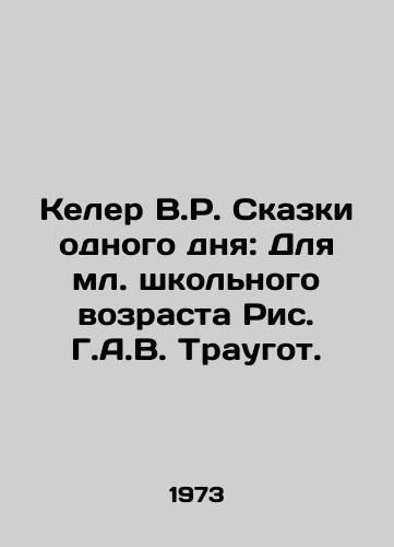 Keler V.R. Skazki odnogo dnya: Dlya ml. shkolnogo vozrasta Ris. G.A.V. Traugot./Koehler V.R. Tales of a Day: For Junior School Age Picture by G.A.W. Traugott. - landofmagazines.com