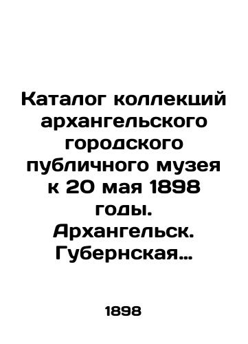 Katalog kollektsiy arkhangelskogo gorodskogo publichnogo muzeya k 20 maya 1898 gody. Arkhangelsk. Gubernskaya tipografiya. 1898 g. 55 s. /Collection catalogue of the Archangel City Public Museum by May 20, 1898. Archangelsk. Provincial printing house. 1898. 55 p. - landofmagazines.com