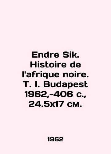 Endre Sik. Histoire de lafrique noire. T. I. Budapest 1962,-406 s.,  24.5x17 sm./Endre Sik. Histoire de lafrique noire. T. I. Budapest 1962, -406 p.,  24.5x17 sm. - landofmagazines.com