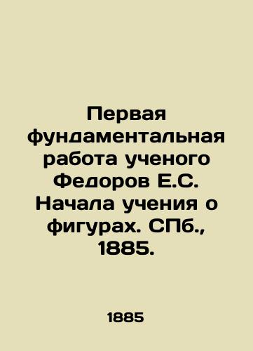 Pervaya fundamentalnaya rabota uchenogo Fedorov E.S. Nachala ucheniya o figurakh. S.Pb. 1885./The first fundamental work of the scientist Fyodorov E.S. Started teaching about figures. St. Petersburg, 1885. - landofmagazines.com