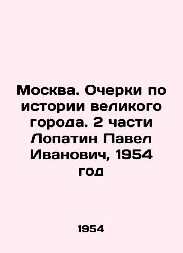 Moskva. Ocherki po istorii velikogo goroda. 2 chasti Lopatin Pavel Ivanovich, 1954 god /Moscow. Essays on the history of the great city. 2 parts Lopatin Pavel Ivanovich, 1954 - landofmagazines.com