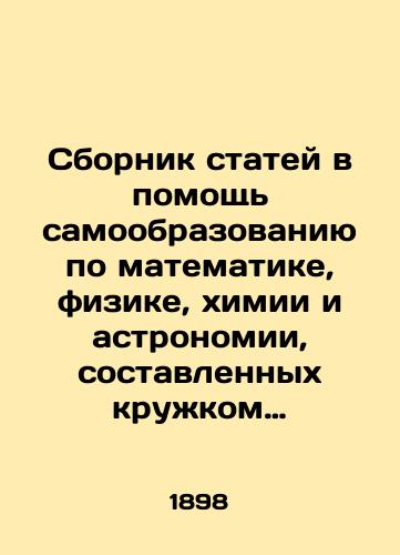 Sbornik statey v pomoshch samoobrazovaniyu po matematike, fizike, khimii i astronomii, sostavlennykh kruzhkom prepodavateley izdaniem zaveduet privat-dotsent Imperatorskago Moskovskago universiteta A. N. Re/A collection of articles in support of self-education in mathematics, physics, chemistry and astronomy, compiled by a group of teachers, is headed by A. N. Re, private associate professor at Imperial Moscow University - landofmagazines.com