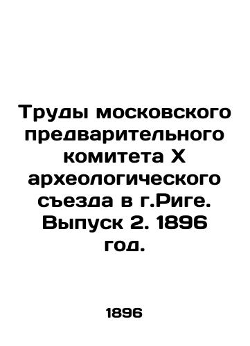 Trudy moskovskogo predvaritelnogo komitetaxarkheologicheskogo sezda v g.Rige. Vypusk 2. 1896 god./Proceedings of the Moscow Preliminary Committee of thexArchaeological Congress in Riga. Issue 2. 1896. - landofmagazines.com