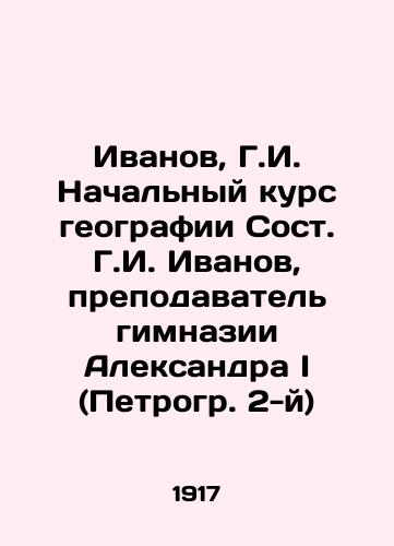 Ivanov, G.I. Nachalnyy kurs geografii Sost. G.I. Ivanov, prepodavatel gimnazii Aleksandra I (Petrogr. 2-y)/Ivanov, G.I. Initial course in geography by St. G.I. Ivanov, teacher of the gymnasium of Alexander I (Petrograd II) - landofmagazines.com