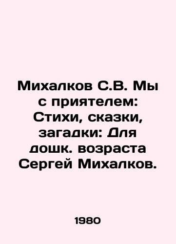 Mikhalkov S.V. My s priyatelem: Stikhi, skazki, zagadki: Dlya doshk. vozrasta Sergey Mikhalkov./Mikhalkov S.V. My friend and I: Poems, Tales, Riddles: For pre-school age Sergei Mikhalkov. - landofmagazines.com