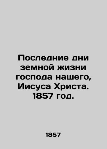Poslednie dni zemnoy zhizni gospoda nashego, Iisusa Khrista. 1857 god./The last days of the earthly life of our Lord Jesus Christ. 1857. - landofmagazines.com