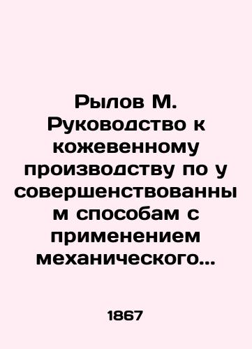 Rylov M. Rukovodstvo k kozhevennomu proizvodstvu po usovershenstvovannym sposobam s primeneniem mekhanicheskogo../Rylov M. Tannery Manual for Improved Mechanical Processes.. - landofmagazines.com