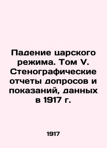 Padenie tsarskogo rezhima. Tom V. Stenograficheskie otchety doprosov i pokazaniy, dannykh v 1917 g./The Fall of the Tsarist Regime. Volume V. Verbatim Records of Interrogations and Testimonies in 1917 - landofmagazines.com