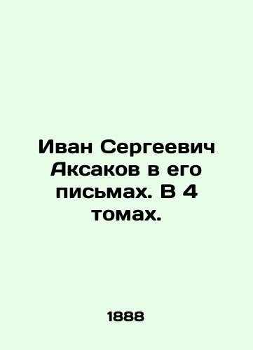 Ivan Sergeevich Aksakov v ego pismakh. V 4 tomakh./Ivan Sergeevich Aksakov in his letters. In 4 volumes. - landofmagazines.com