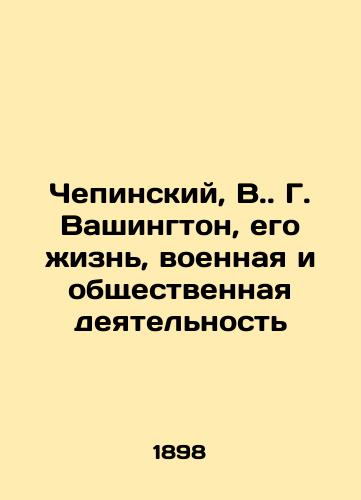 Chepinskiy, V. G. Vashington, ego zhizn, voennaya i obshchestvennaya deyatelnost/Chepinsky, V.G. Washington, his life, military and social activities - landofmagazines.com