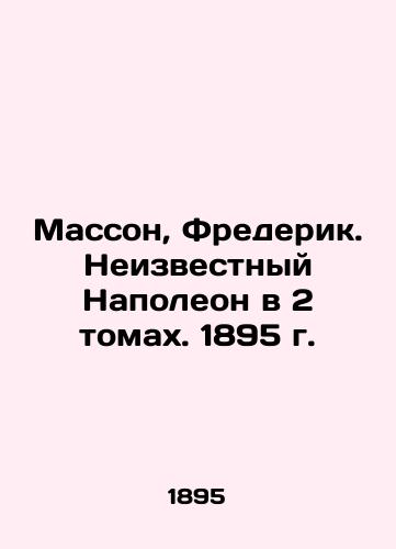 Masson, Frederik. Neizvestnyy Napoleon v 2 tomakh. 1895 g./Masson, Frederick. Unknown Napoleon in 2 Volumes. 1895 - landofmagazines.com
