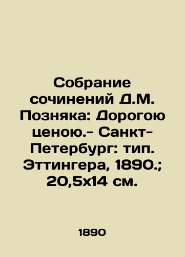 Sobranie sochineniy D.M. Poznyaka: Dorogoyu tsenoyu.- Sankt-Peterburg: tip. Ettingera, 1890.; 20,5x14 sm./Collection of works by D.M. Poznyak: Expensive price. - St. Petersburg: type. Oettinger, 1890.; 20.5x14 sm. - landofmagazines.com